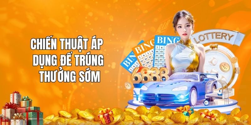 Chiến thuật áp dụng để trúng thưởng sớm
